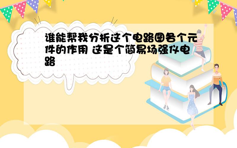 谁能帮我分析这个电路图各个元件的作用 这是个简易场强仪电路