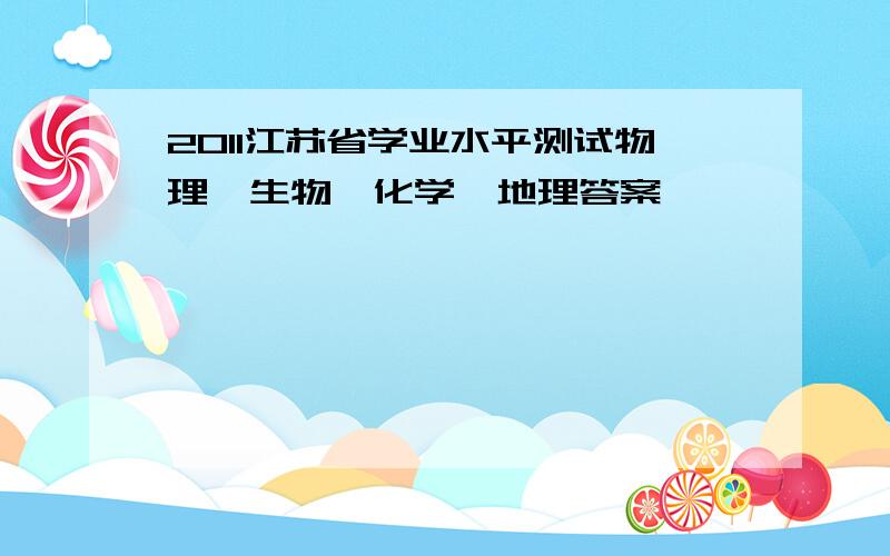 2011江苏省学业水平测试物理、生物、化学、地理答案