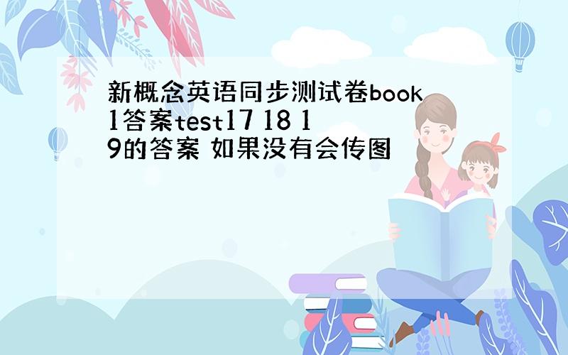 新概念英语同步测试卷book1答案test17 18 19的答案 如果没有会传图