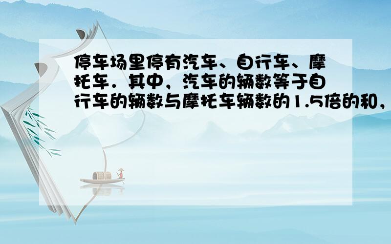 停车场里停有汽车、自行车、摩托车．其中，汽车的辆数等于自行车的辆数与摩托车辆数的1.5倍的和，摩托车比自行车少5辆．若汽