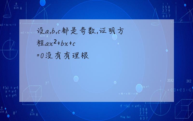 设a,b,c都是奇数,证明方程ax²+bx+c=0没有有理根