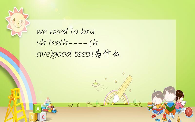 we need to brush teeth----(have)good teeth为什么