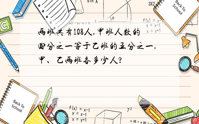 两班共有108人,甲班人数的四分之一等于乙班的五分之一,甲、乙两班各多少人?