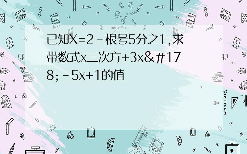 已知X=2-根号5分之1,求带数式x三次方+3x²-5x+1的值