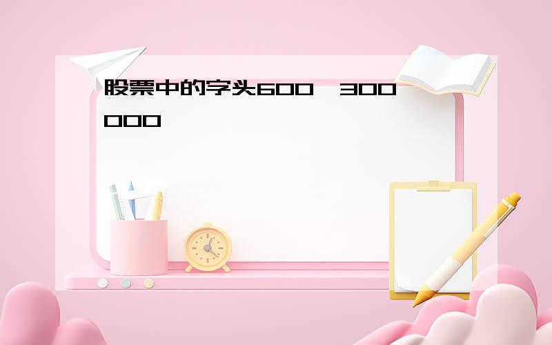 股票中的字头600,300,000,