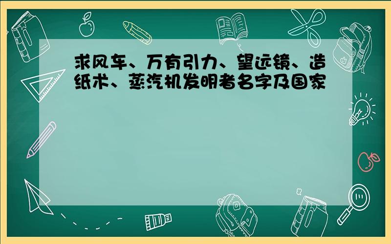 求风车、万有引力、望远镜、造纸术、蒸汽机发明者名字及国家