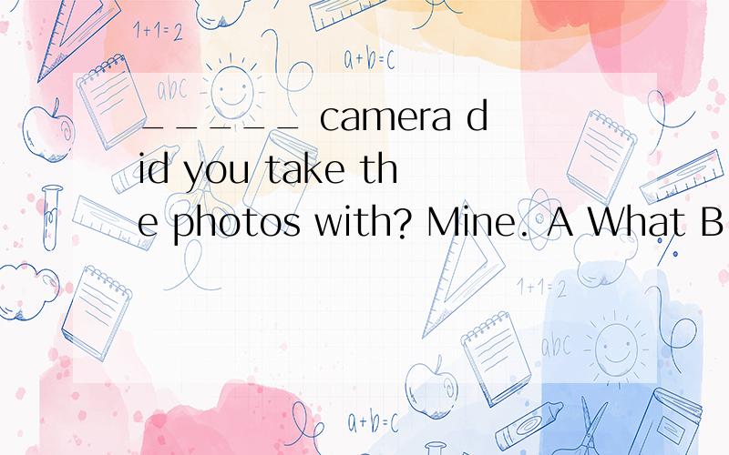 _____ camera did you take the photos with? Mine. A What B Wh