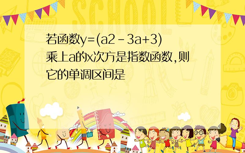 若函数y=(a2-3a+3)乘上a的x次方是指数函数,则它的单调区间是