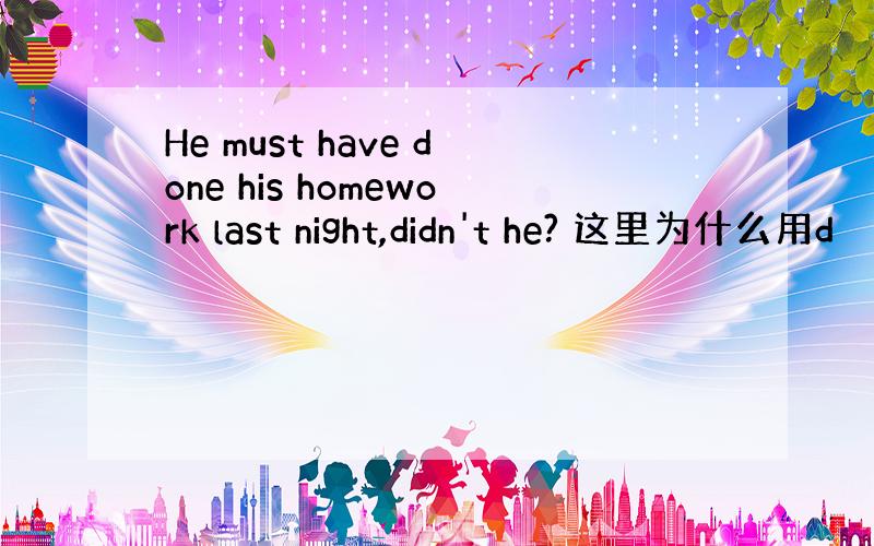 He must have done his homework last night,didn't he? 这里为什么用d