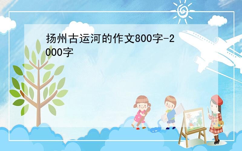 扬州古运河的作文800字-2000字