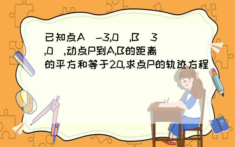 已知点A(-3,0),B(3,0),动点P到A,B的距离的平方和等于20,求点P的轨迹方程