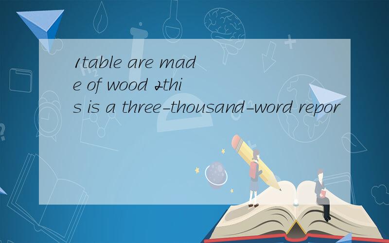 1table are made of wood 2this is a three-thousand-word repor