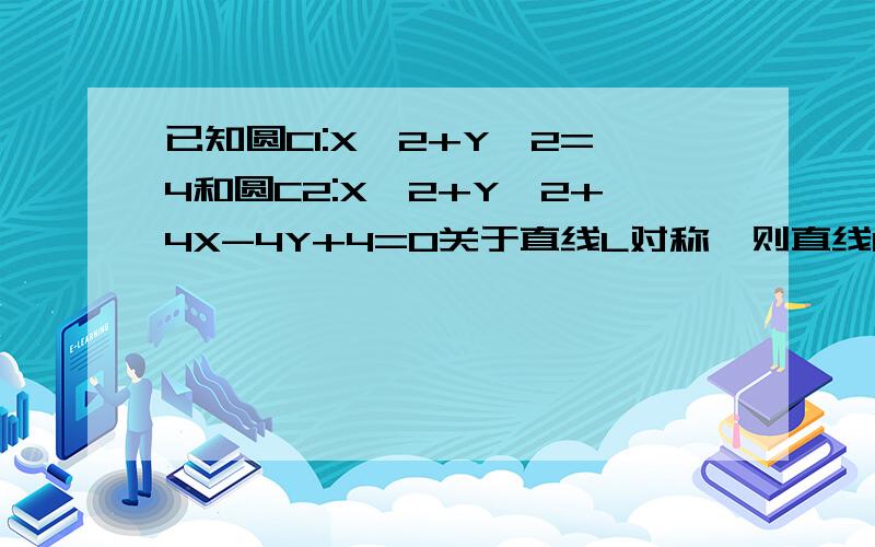 已知圆C1:X^2+Y^2=4和圆C2:X^2+Y^2+4X-4Y+4=0关于直线L对称,则直线L的方程