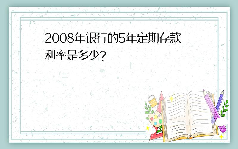 2008年银行的5年定期存款利率是多少?