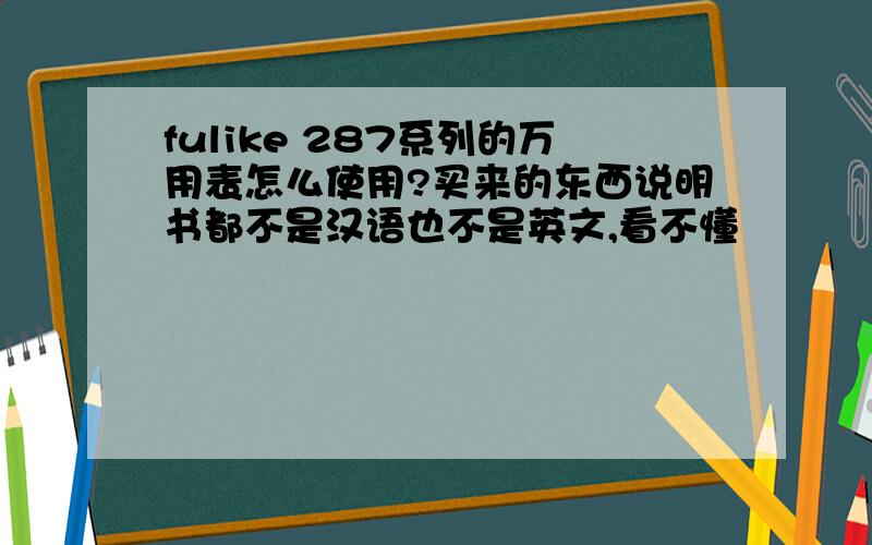 fulike 287系列的万用表怎么使用?买来的东西说明书都不是汉语也不是英文,看不懂