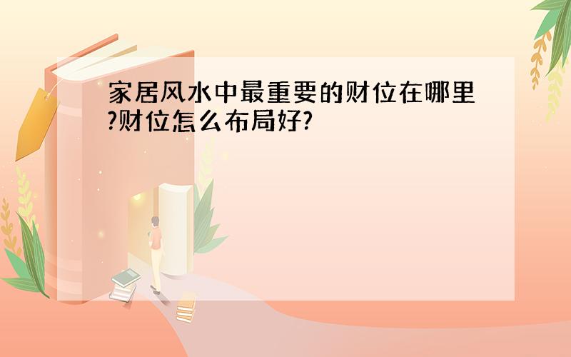 家居风水中最重要的财位在哪里?财位怎么布局好?