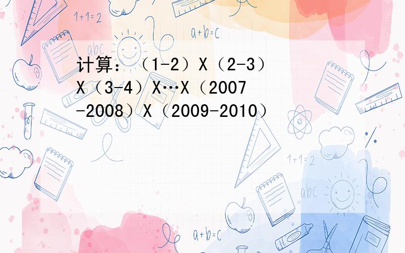 计算：（1-2）X（2-3）X（3-4）X…X（2007-2008）X（2009-2010）