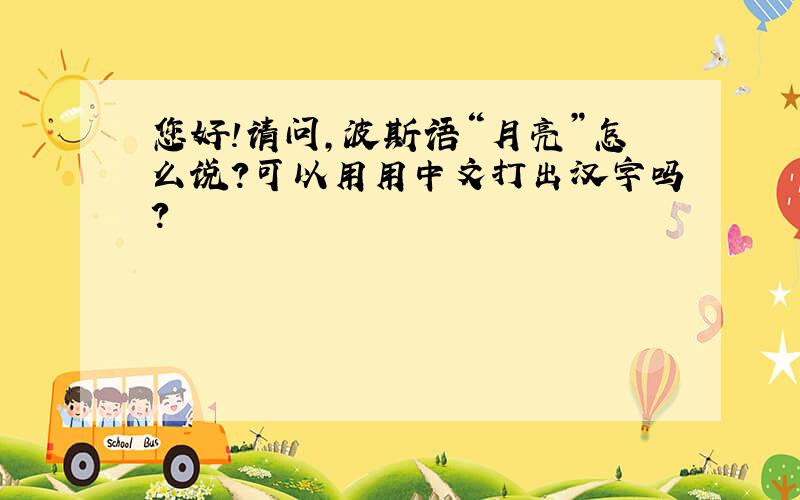 您好!请问,波斯语“月亮”怎么说?可以用用中文打出汉字吗?