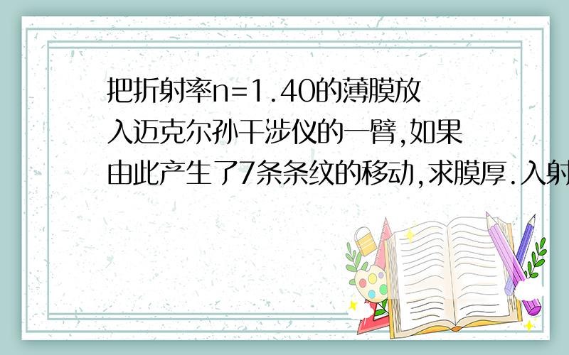 把折射率n=1.40的薄膜放入迈克尔孙干涉仪的一臂,如果由此产生了7条条纹的移动,求膜厚.入射光波长589nm.