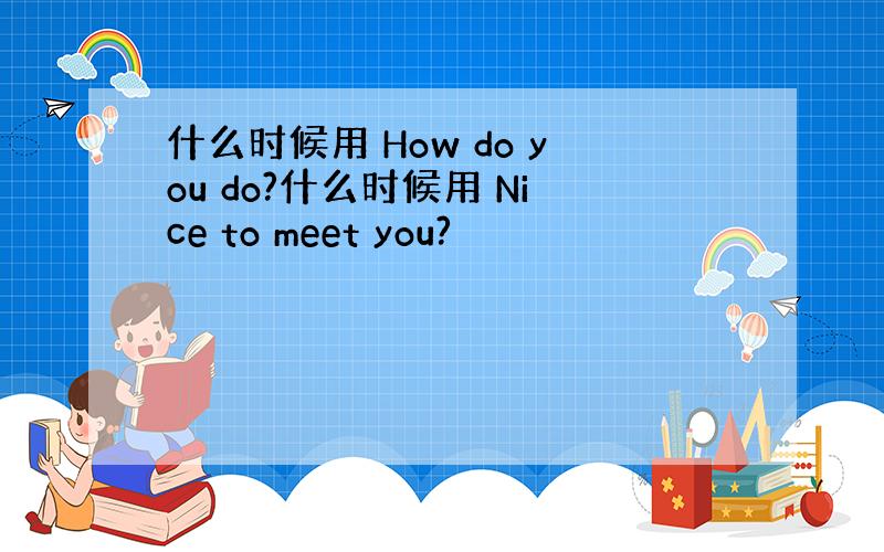 什么时候用 How do you do?什么时候用 Nice to meet you?