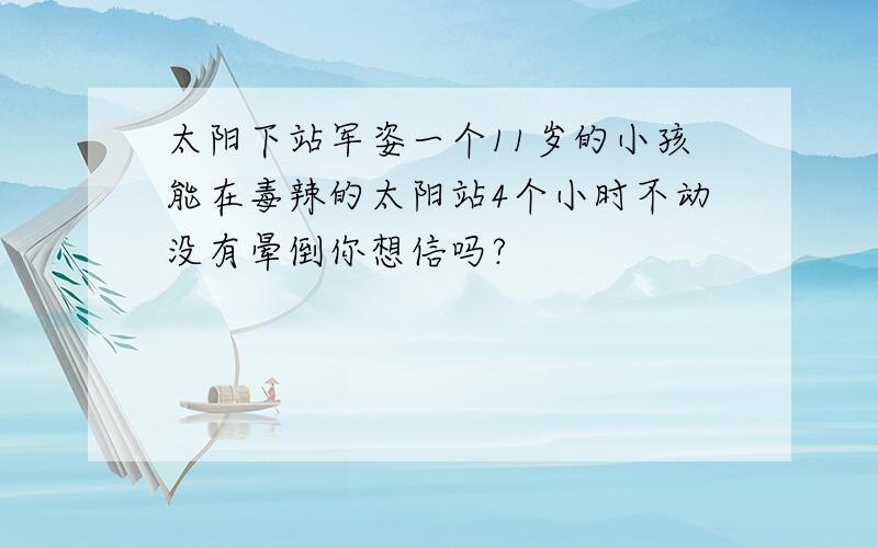 太阳下站军姿一个11岁的小孩能在毒辣的太阳站4个小时不动没有晕倒你想信吗?