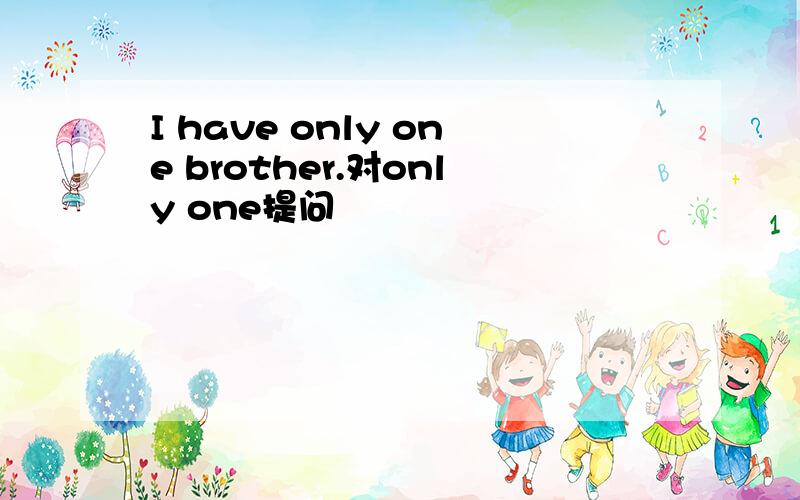 I have only one brother.对only one提问