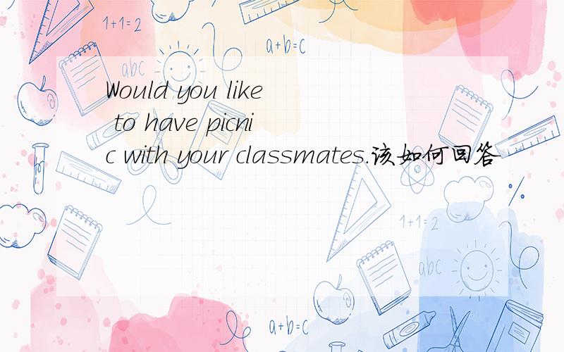 Would you like to have picnic with your classmates.该如何回答