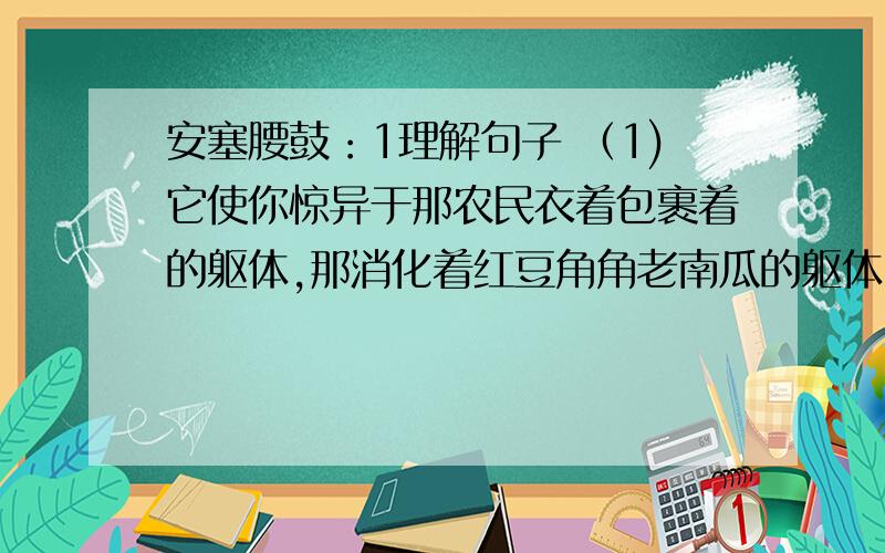 安塞腰鼓：1理解句子 （1)它使你惊异于那农民衣着包裹着的躯体,那消化着红豆角角老南瓜的躯体,居然可以