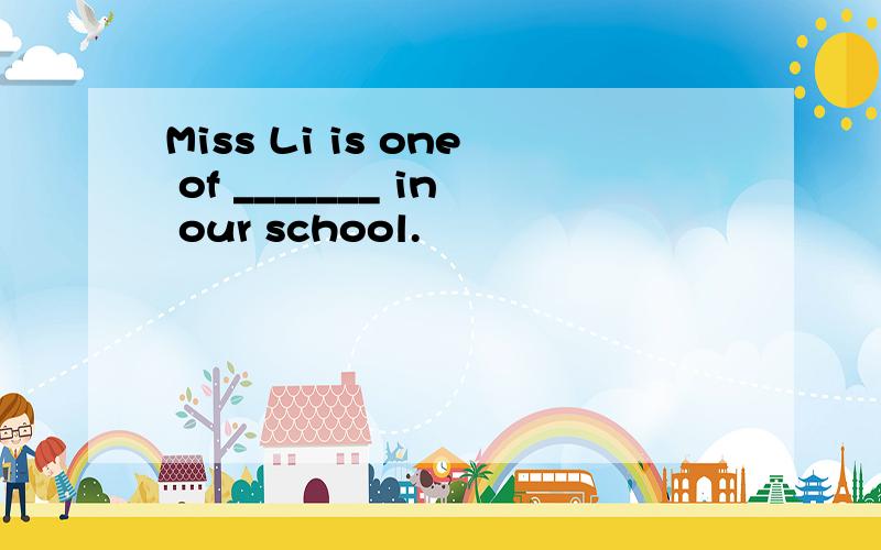 Miss Li is one of _______ in our school.