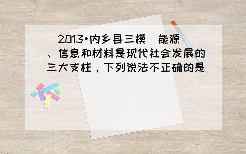 （2013•内乡县三模）能源、信息和材料是现代社会发展的三大支柱，下列说法不正确的是（　　）