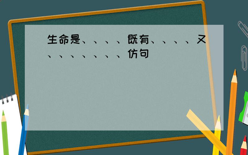 生命是、、、、既有、、、、又、、、、、、、仿句