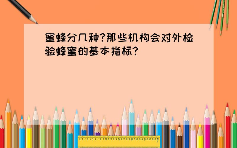 蜜蜂分几种?那些机构会对外检验蜂蜜的基本指标?