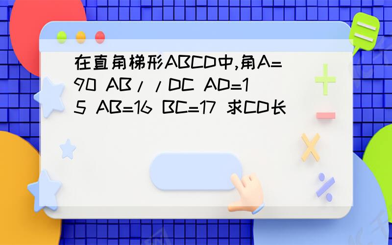 在直角梯形ABCD中,角A=90 AB//DC AD=15 AB=16 BC=17 求CD长