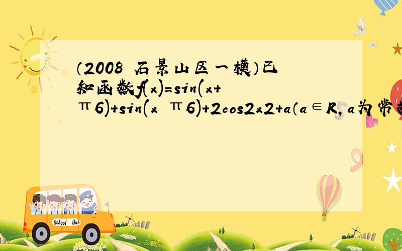 （2008•石景山区一模）已知函数f(x)＝sin(x+π6)+sin(x−π6)+2cos2x2+a（a∈R，a为常数