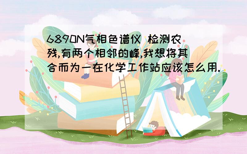 6890N气相色谱仪 检测农残,有两个相邻的峰,我想将其合而为一在化学工作站应该怎么用.