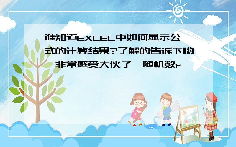 谁知道EXCEL中如何显示公式的计算结果?了解的告诉下哟,非常感受大伙了{随机数r