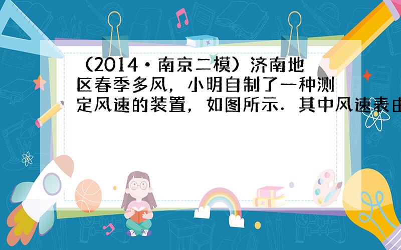 （2014•南京二模）济南地区春季多风，小明自制了一种测定风速的装置，如图所示．其中风速表由电压表改装而成，R为定值电阻