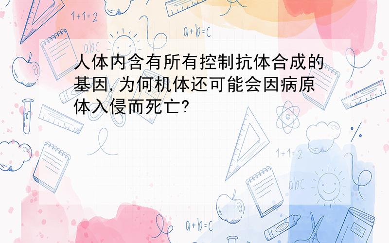 人体内含有所有控制抗体合成的基因,为何机体还可能会因病原体入侵而死亡?