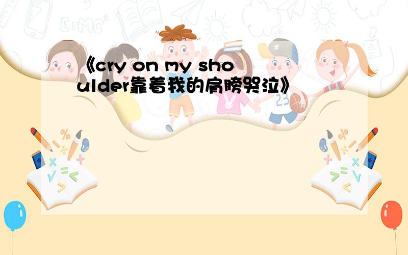 《cry on my shoulder靠着我的肩膀哭泣》