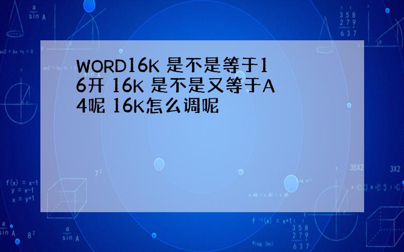 WORD16K 是不是等于16开 16K 是不是又等于A4呢 16K怎么调呢