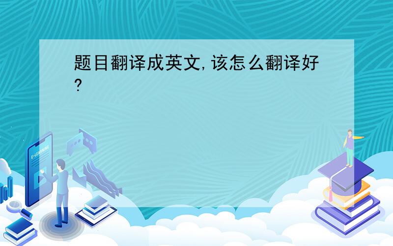 题目翻译成英文,该怎么翻译好?