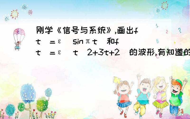 刚学《信号与系统》,画出f(t)=ε(sinπt)和f(t)=ε(t^2+3t+2)的波形,有知道的画画波形!