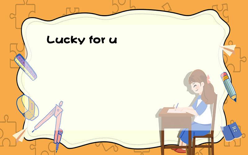 Lucky for u