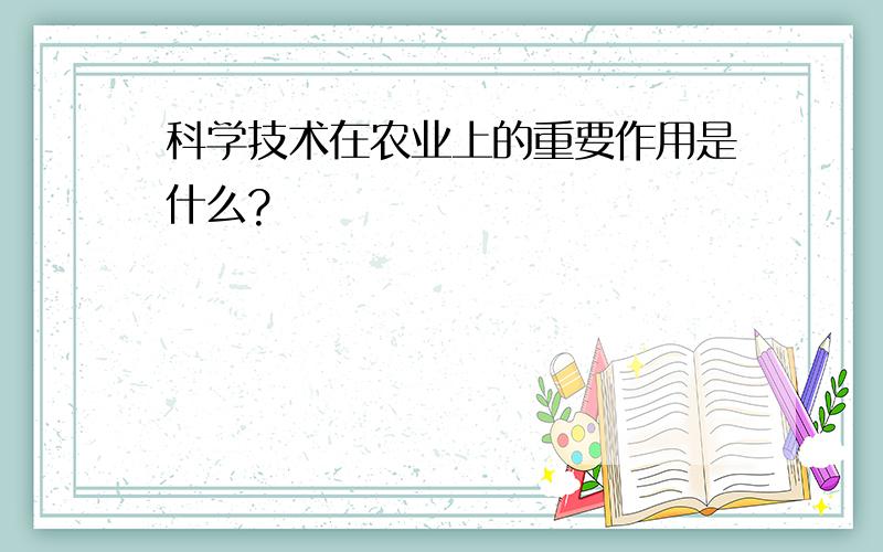 科学技术在农业上的重要作用是什么?