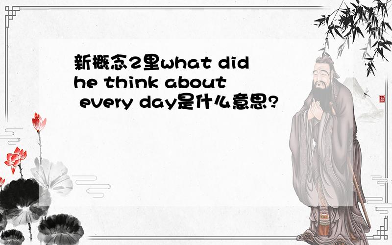 新概念2里what did he think about every day是什么意思?