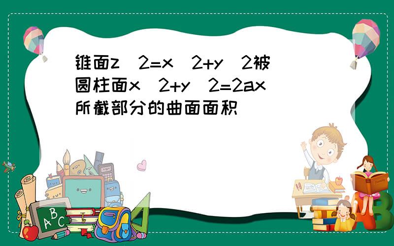 锥面z^2=x^2+y^2被圆柱面x^2+y^2=2ax所截部分的曲面面积