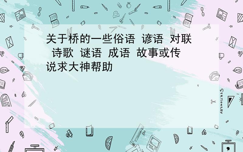 关于桥的一些俗语 谚语 对联 诗歌 谜语 成语 故事或传说求大神帮助