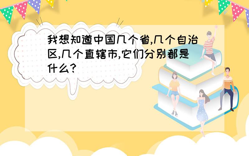 我想知道中国几个省,几个自治区,几个直辖市,它们分别都是什么?