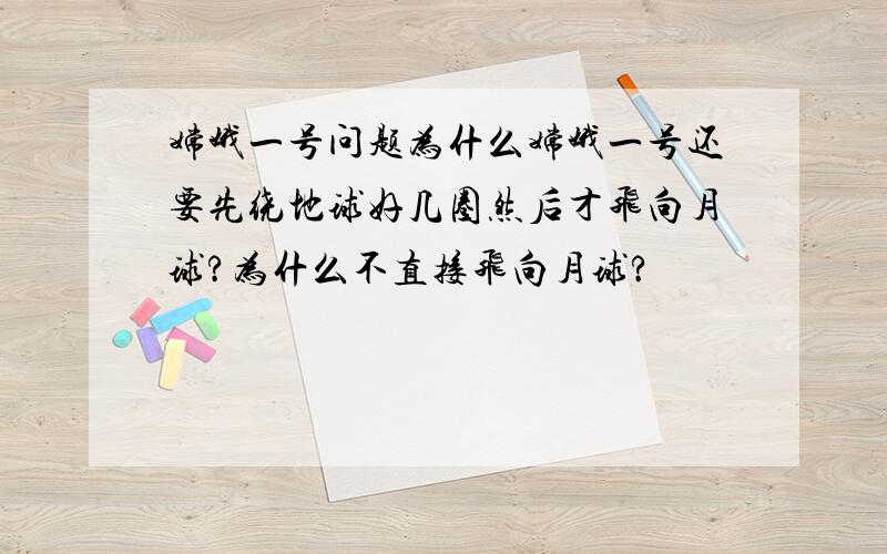 嫦娥一号问题为什么嫦娥一号还要先绕地球好几圈然后才飞向月球?为什么不直接飞向月球?