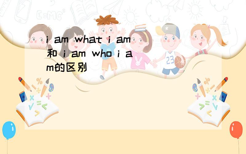 i am what i am和 i am who i am的区别